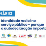 Webinário vai discutir autodeclaração racial e inclusão no serviço público